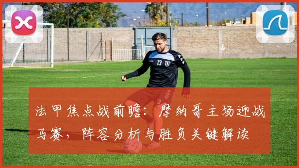 法甲焦点战前瞻:摩纳哥主场迎战马赛,阵容分析与胜负关键解读