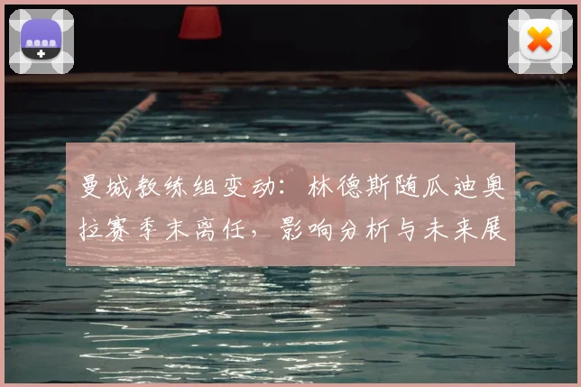曼城教练组变动：林德斯随瓜迪奥拉赛季末离任，影响分析与未来展望
