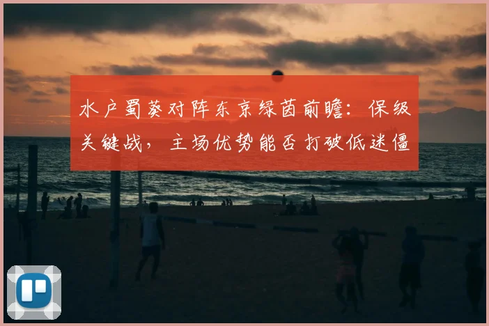 水户蜀葵对阵东京绿茵前瞻:保级关键战,主场优势能否打破低迷僵局?