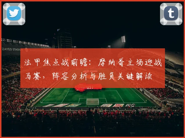 法甲焦点战前瞻:摩纳哥主场迎战马赛,阵容分析与胜负关键解读