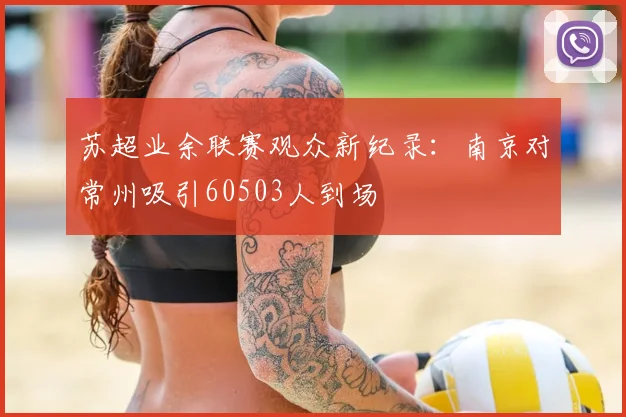 苏超业余联赛观众新纪录：南京对常州吸引60503人到场