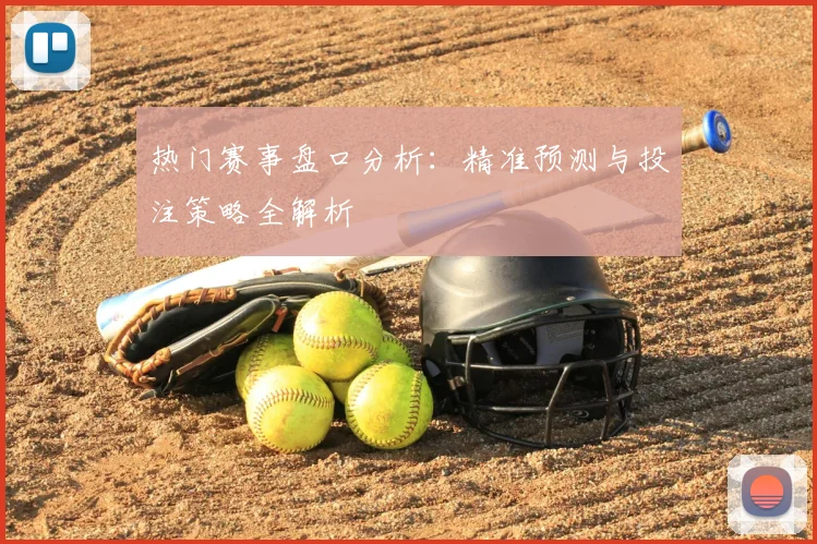 热门赛事盘口分析:精准预测与投注策略全解析