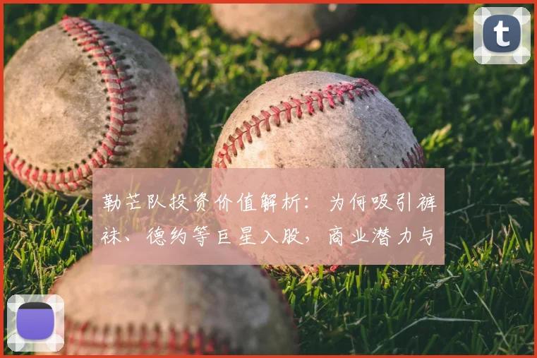 勒芒队投资价值解析：为何吸引裤袜、德约等巨星入股，商业潜力与秘密全揭秘